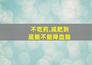 不吃药,减肥到底能不能降血脂