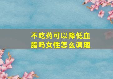 不吃药可以降低血脂吗女性怎么调理