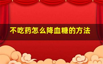 不吃药怎么降血糖的方法