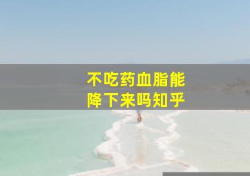 不吃药血脂能降下来吗知乎