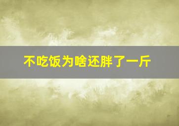 不吃饭为啥还胖了一斤