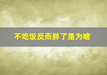 不吃饭反而胖了是为啥