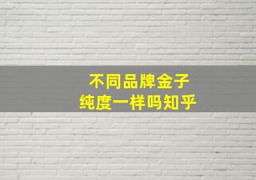 不同品牌金子纯度一样吗知乎