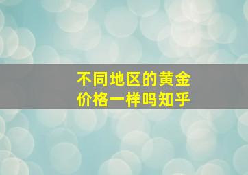 不同地区的黄金价格一样吗知乎