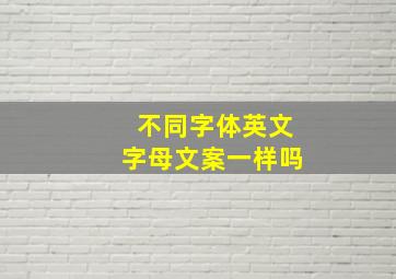 不同字体英文字母文案一样吗