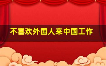 不喜欢外国人来中国工作