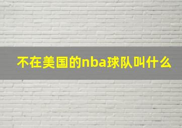 不在美国的nba球队叫什么