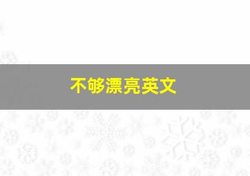 不够漂亮英文