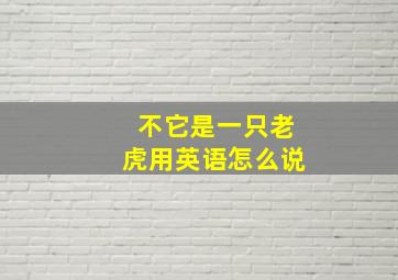 不它是一只老虎用英语怎么说