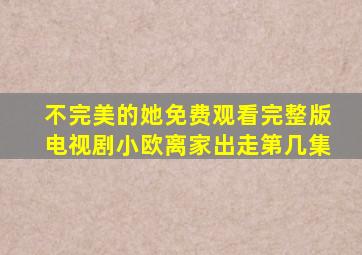 不完美的她免费观看完整版电视剧小欧离家出走第几集