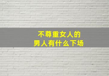 不尊重女人的男人有什么下场