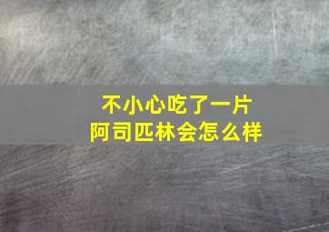 不小心吃了一片阿司匹林会怎么样