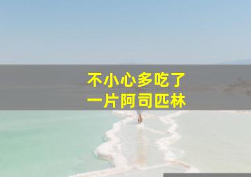 不小心多吃了一片阿司匹林