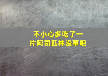 不小心多吃了一片阿司匹林没事吧