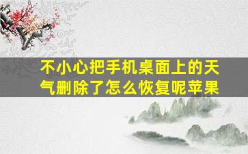 不小心把手机桌面上的天气删除了怎么恢复呢苹果