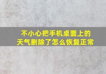 不小心把手机桌面上的天气删除了怎么恢复正常