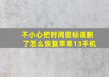 不小心把时间图标误删了怎么恢复苹果13手机