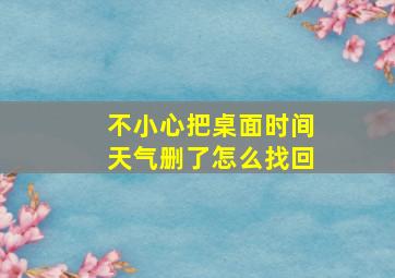 不小心把桌面时间天气删了怎么找回