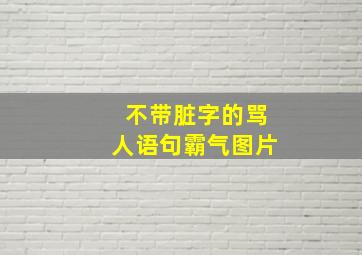 不带脏字的骂人语句霸气图片