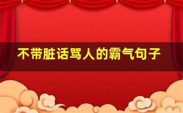 不带脏话骂人的霸气句子