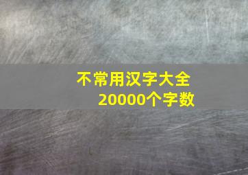 不常用汉字大全20000个字数