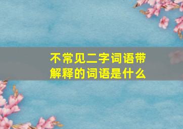 不常见二字词语带解释的词语是什么