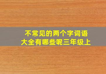 不常见的两个字词语大全有哪些呢三年级上