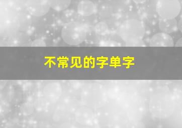 不常见的字单字