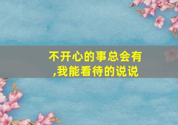 不开心的事总会有,我能看待的说说