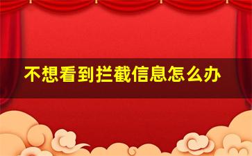 不想看到拦截信息怎么办