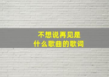 不想说再见是什么歌曲的歌词