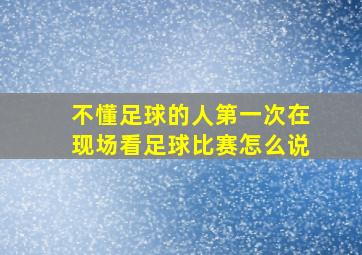 不懂足球的人第一次在现场看足球比赛怎么说