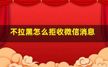 不拉黑怎么拒收微信消息