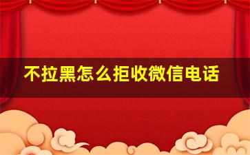 不拉黑怎么拒收微信电话