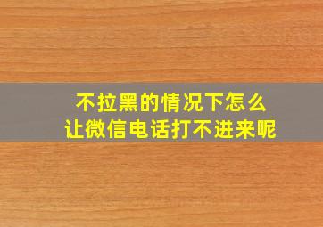 不拉黑的情况下怎么让微信电话打不进来呢