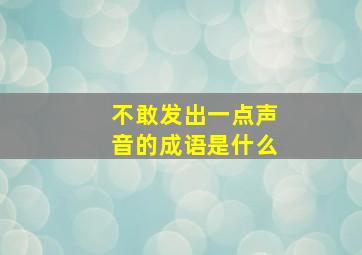 不敢发出一点声音的成语是什么