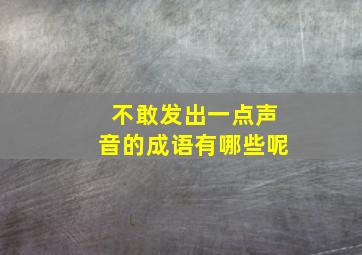 不敢发出一点声音的成语有哪些呢