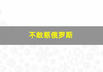 不敢惹俄罗斯