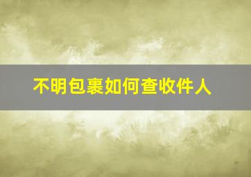 不明包裹如何查收件人