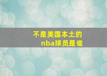 不是美国本土的nba球员是谁