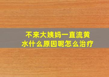 不来大姨妈一直流黄水什么原因呢怎么治疗