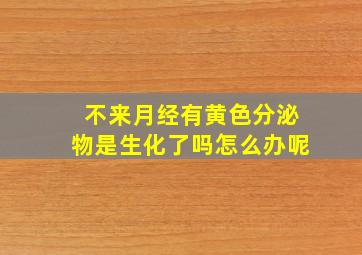 不来月经有黄色分泌物是生化了吗怎么办呢