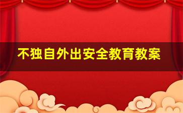 不独自外出安全教育教案