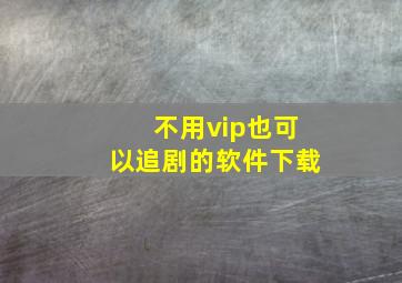 不用vip也可以追剧的软件下载