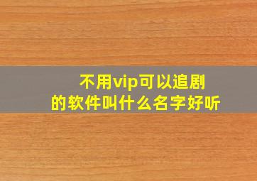 不用vip可以追剧的软件叫什么名字好听