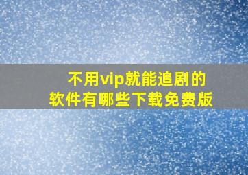 不用vip就能追剧的软件有哪些下载免费版