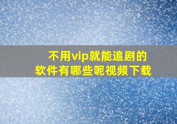 不用vip就能追剧的软件有哪些呢视频下载