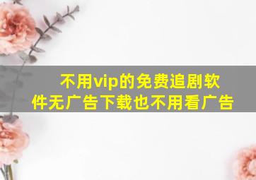 不用vip的免费追剧软件无广告下载也不用看广告