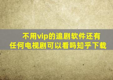 不用vip的追剧软件还有任何电视剧可以看吗知乎下载