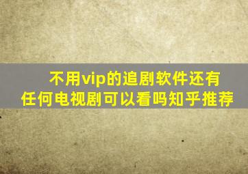 不用vip的追剧软件还有任何电视剧可以看吗知乎推荐